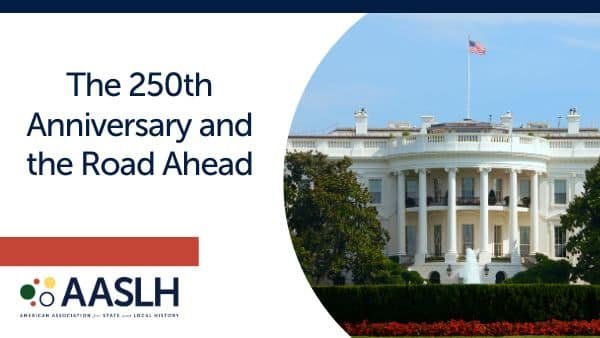 The 250th Anniversary and the Road Ahead – AASLH